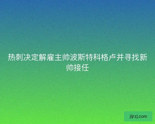 热刺决定解雇主帅波斯特科格卢并寻找新帅接任